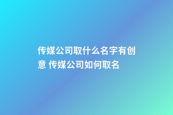 传媒公司取什么名字有创意 传媒公司如何取名-第1张-公司起名-玄机派